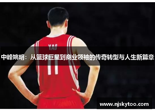 中峰姚明：从篮球巨星到商业领袖的传奇转型与人生新篇章