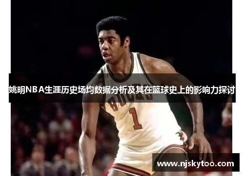 姚明NBA生涯历史场均数据分析及其在篮球史上的影响力探讨