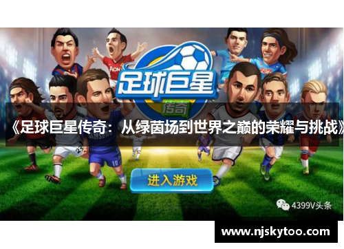 《足球巨星传奇：从绿茵场到世界之巅的荣耀与挑战》