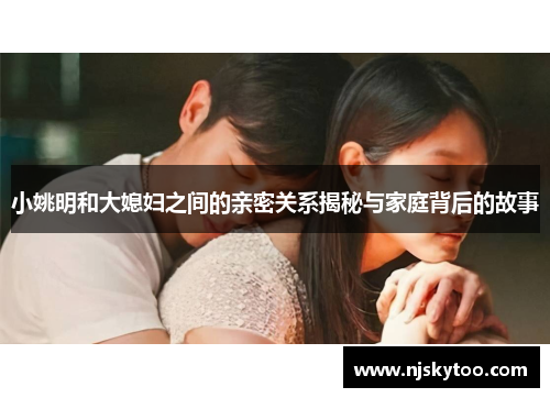 小姚明和大媳妇之间的亲密关系揭秘与家庭背后的故事