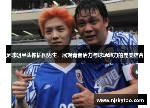 足球明星头像插图男生，展现青春活力与球场魅力的完美结合