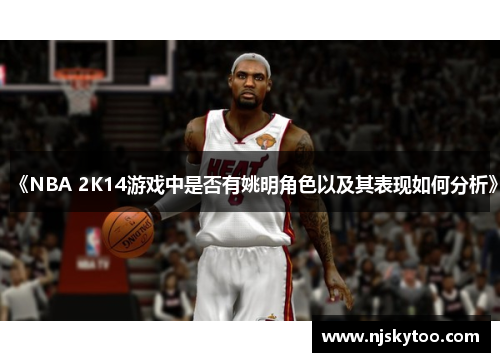 《NBA 2K14游戏中是否有姚明角色以及其表现如何分析》