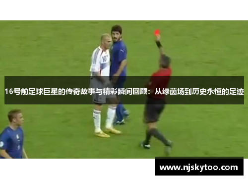 16号前足球巨星的传奇故事与精彩瞬间回顾：从绿茵场到历史永恒的足迹