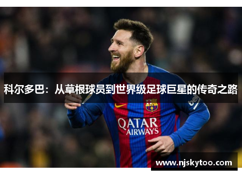 科尔多巴：从草根球员到世界级足球巨星的传奇之路
