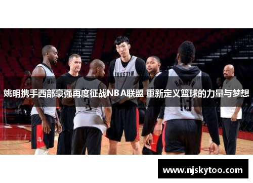 姚明携手西部豪强再度征战NBA联盟 重新定义篮球的力量与梦想