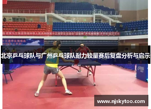 北京乒乓球队与广州乒乓球队耐力较量赛后复盘分析与启示