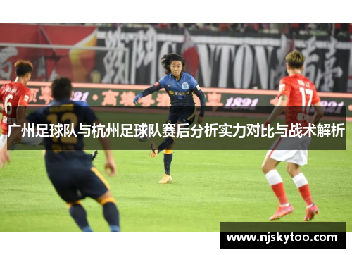 广州足球队与杭州足球队赛后分析实力对比与战术解析