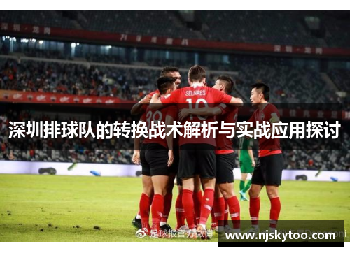 深圳排球队的转换战术解析与实战应用探讨