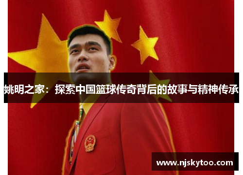 姚明之家：探索中国篮球传奇背后的故事与精神传承