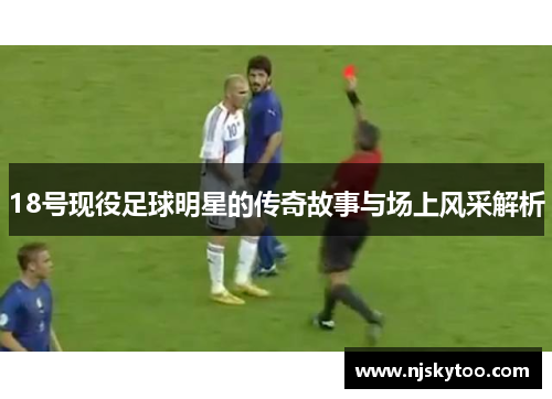 18号现役足球明星的传奇故事与场上风采解析