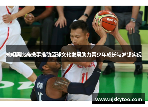 姚明奥比高携手推动篮球文化发展助力青少年成长与梦想实现