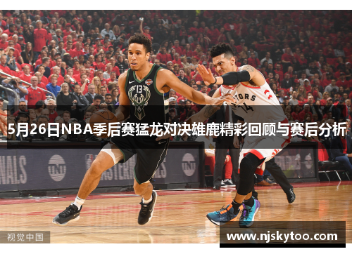 5月26日NBA季后赛猛龙对决雄鹿精彩回顾与赛后分析
