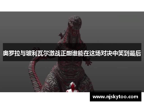 奥罗拉与玻利瓦尔激战正酣谁能在这场对决中笑到最后