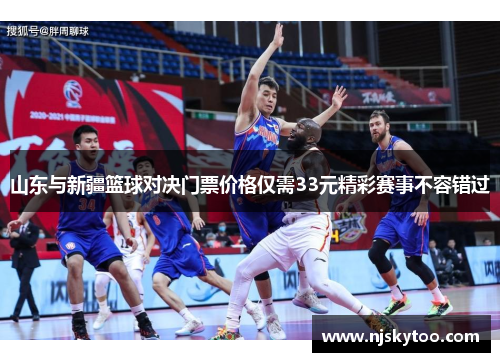 山东与新疆篮球对决门票价格仅需33元精彩赛事不容错过