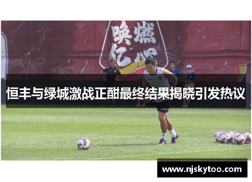 恒丰与绿城激战正酣最终结果揭晓引发热议