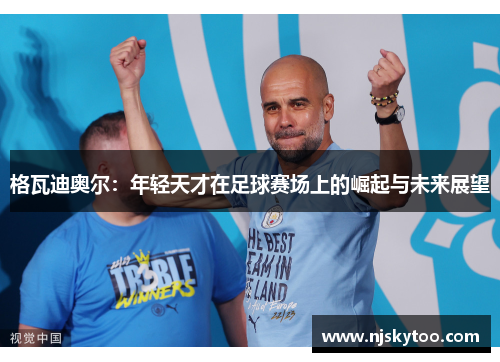 格瓦迪奥尔：年轻天才在足球赛场上的崛起与未来展望