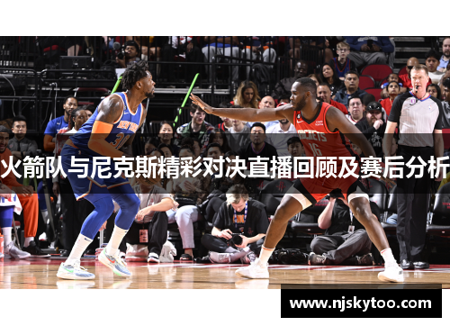 火箭队与尼克斯精彩对决直播回顾及赛后分析