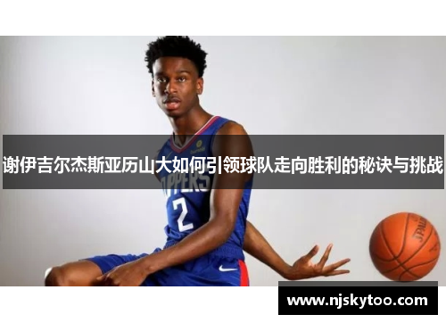 谢伊吉尔杰斯亚历山大如何引领球队走向胜利的秘诀与挑战